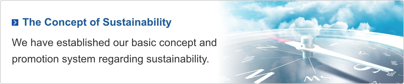 The Concept of Sustainability : We have established our basic concept and promotion system regarding sustainability.