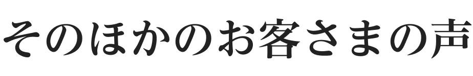 そのほかのお客さまの声