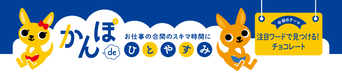 お仕事の合間のスキマ時間に かんぽdeひとやすみ 今回のテーマ 注目ワードで見つける！チョコレート