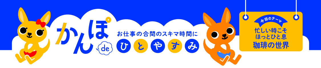 お仕事の合間のスキマ時間に かんぽdeひとやすみ 今回のテーマ 忙しい時こそほっとひと息 珈琲の世界