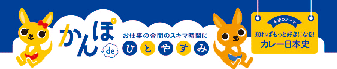 お仕事の合間のスキマ時間に かんぽdeひとやすみ 今回のテーマ 知ればもっと好きになる! カレー日本史