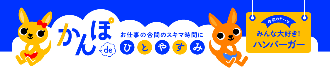お仕事の合間のスキマ時間に かんぽdeひとやすみ 今回のテーマ みんな大好き！ハンバーガー