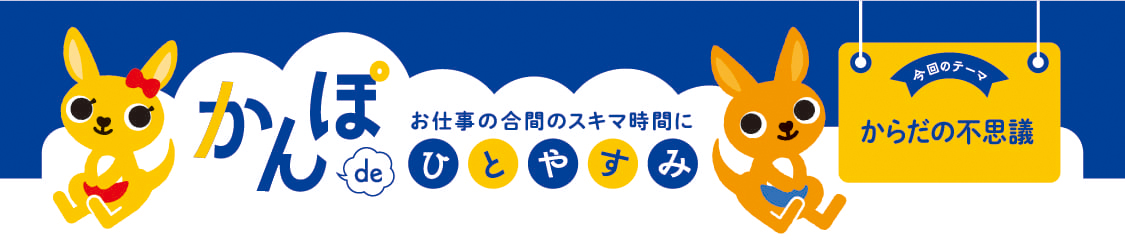 お仕事の合間のスキマ時間に かんぽdeひとやすみ 今回のテーマ からだの不思議