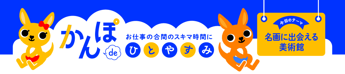 お仕事の合間のスキマ時間に かんぽdeひとやすみ 今回のテーマ 名画に出会える美術館