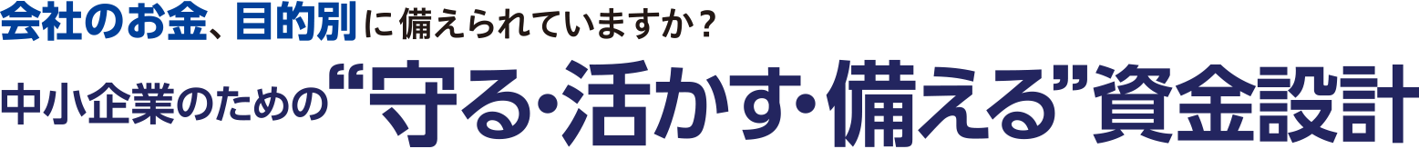 会社のお金、目的別に備えられていますか？中小企業のための”守る・活かす・備える”資金設計