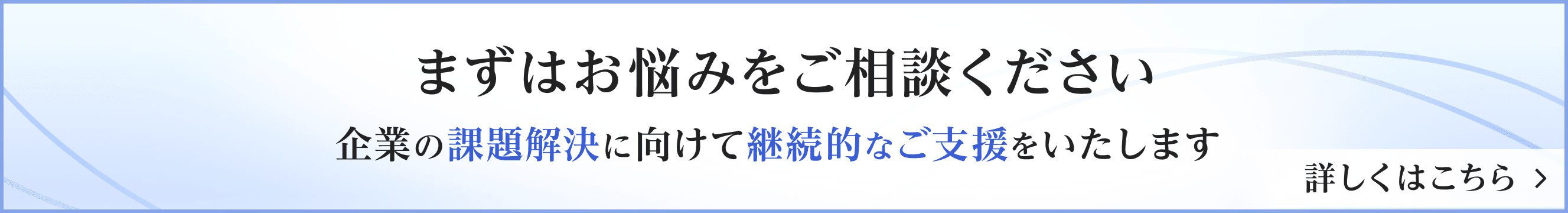 まずはお悩みをご相談ください 企業の課題解決に向けて継続的なご支援をいたします
