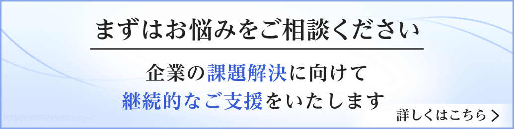 まずはお悩みをご相談ください 企業の課題解決に向けて継続的なご支援をいたします