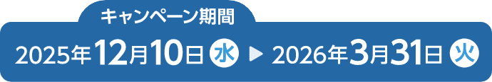 キャンペーン期間：2025年12月10日（水）～2026年3月31日（火）