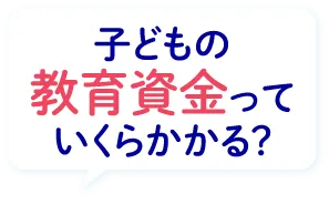子どもの教育資金っていくらかかる？