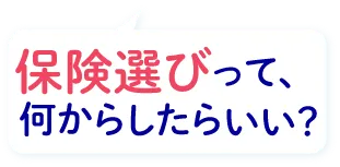 保険選びって何からしたらいい？