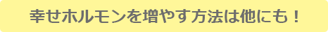 幸せホルモンを増やすには他にも！
