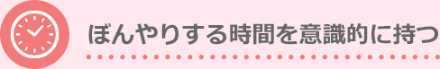 ぼんやりする時間を意識的に持つ