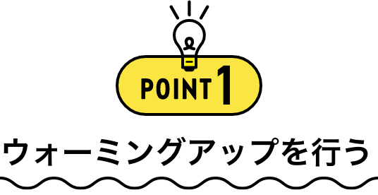 POINT1 ウォーミングアップを行う
