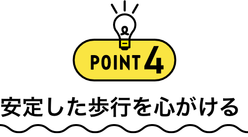 POINT4 安定した歩行を心がける