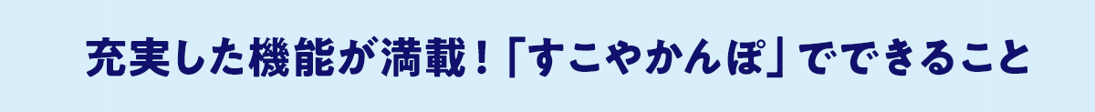 充実した機能が満載！「すこやかんぽ」でできること