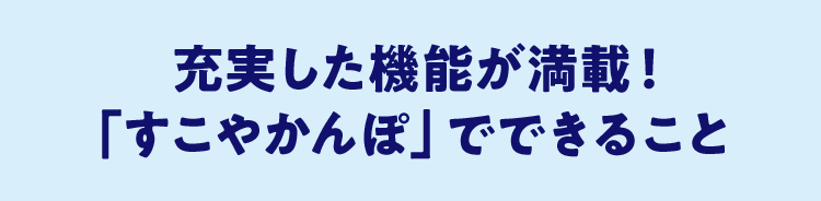 充実した機能が満載！「すこやかんぽ」でできること