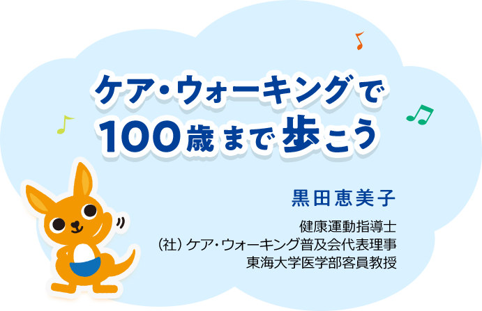 ケア・ウォーキングで100歳まで歩こう　黒田恵美子 健康運動指導士　（社）ケア・ウォーキング普及会代表理事 東海大学医学部客員教授