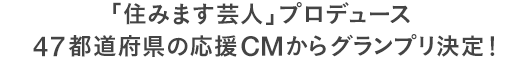 「住みます芸人」プロデュース47都道府県の応援CMからグランプリ決定！