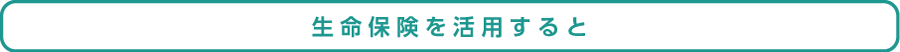 生命保険を活用すると