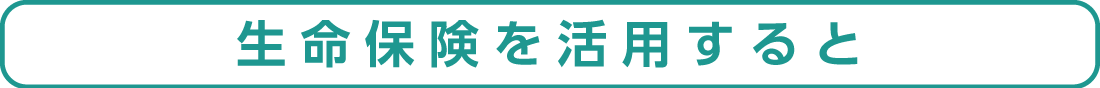 生命保険を活用すると