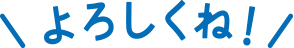 よろしくね！