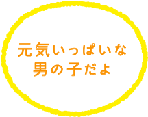 元気いっぱいな男の子だよ