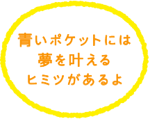 青いポケットには夢を叶えるヒミツがあるよ