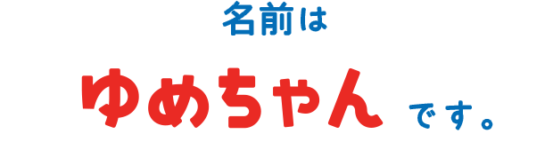 名前は ゆめちゃんです。