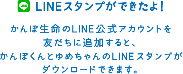 LINEスタンプができたよ！かんぽ生命のLINE公式アカウントを友だちに追加すると、かんぽくんのLINEスタンプがダウンロードできます。