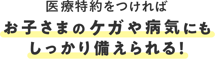 医療特約をつければお子さまのケガや病気にもしっかり備えられる！