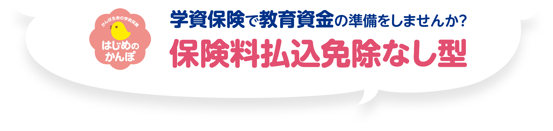 学資保険で教育資金の準備をしませんか？ 保険料払込免除なし型