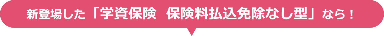 新登場した「学資保険  保険料払込免除なし型」なら！