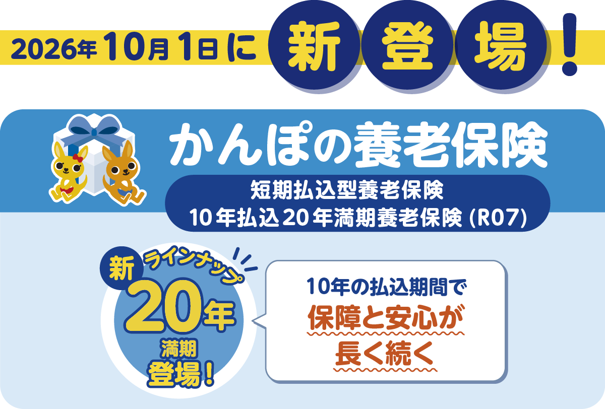 2026年10月1日に新登場！かんぽの養老保険 短期払込型養老保険10年払込20年満期養老保険（R07） 新ラインナップ20年満期登場！10年の払込期間で保障と安心が長く続く。