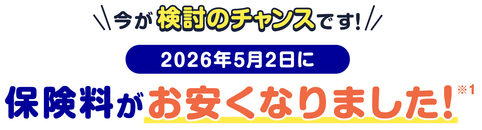 今が検討のチャンスです 2026年5月2日に保険料がお安くなりました。※