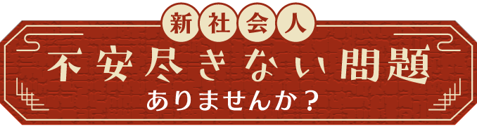 新社会人 不安尽きない問題ありませんか？