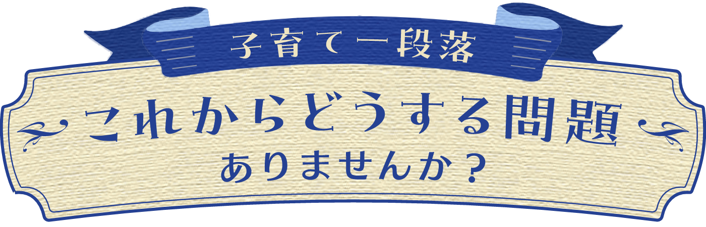 子育て一段落 これからどうする問題ありませんか？