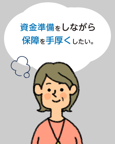 資産形成をしながら保障を手厚くしたい。