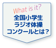 What is it? 全国小学生ラジオ体操コンクールとは？