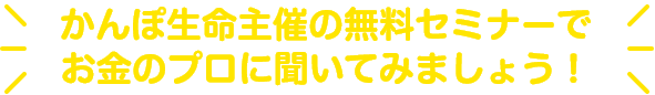 かんぽ生命主催の無料セミナーでお金のプロに聞いてみましょう！