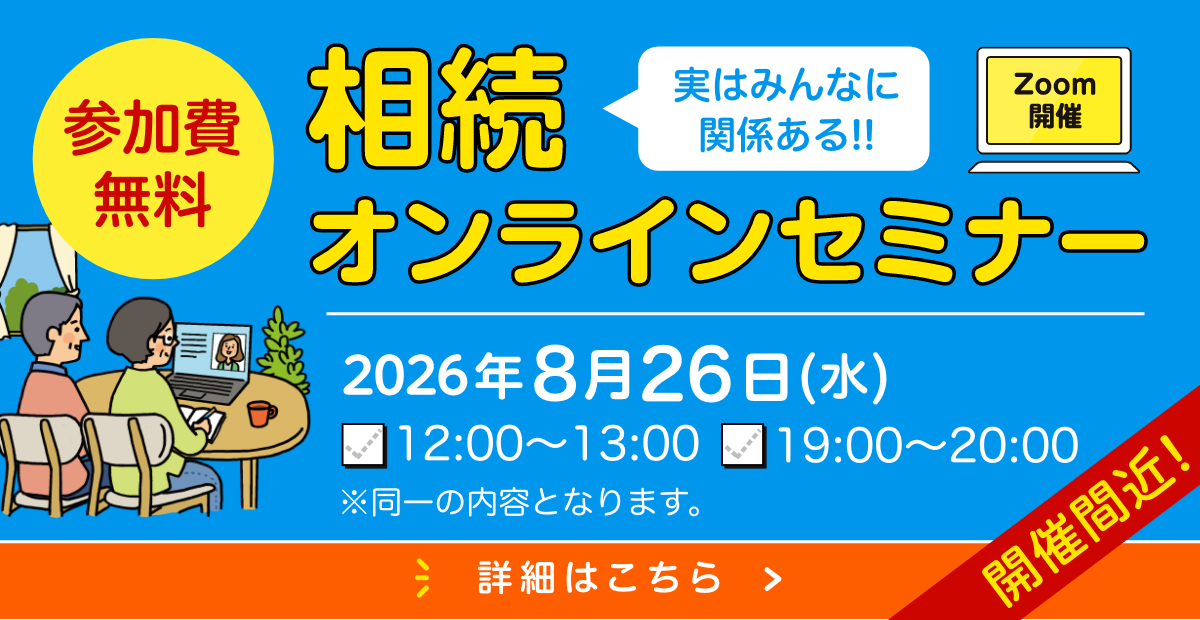 開催間近！ 参加費無料 相続オンラインセミナー Zoom開催 2026年8月26日（水）12:00〜13:00 19:00〜20:00 詳細はこちら