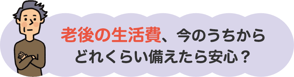 老後の生活費、今のうちからどれくらい備えたら安心？