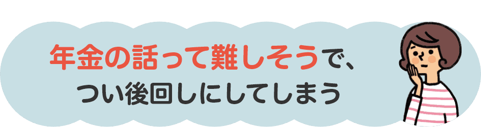 年金の話って難しそうで、つい後回しにしてしまう