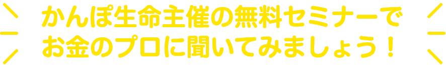 かんぽ生命主催の無料セミナーでお金のプロに聞いてみましょう！