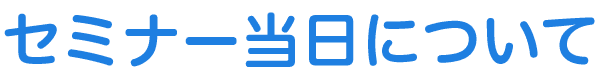 セミナー当日について